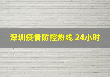 深圳疫情防控热线 24小时